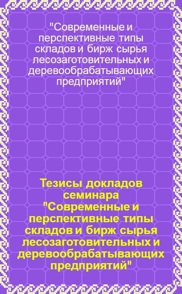 Тезисы докладов семинара "Современные и перспективные типы складов и бирж сырья лесозаготовительных и деревообрабатывающих предприятий". (22-26 сентября)