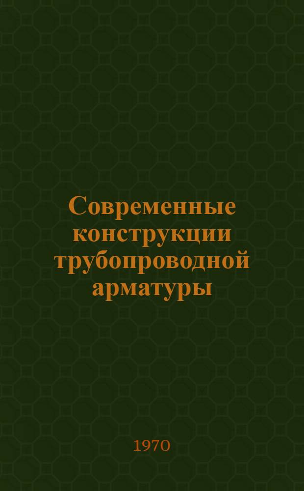 Современные конструкции трубопроводной арматуры : (Справочное пособие)