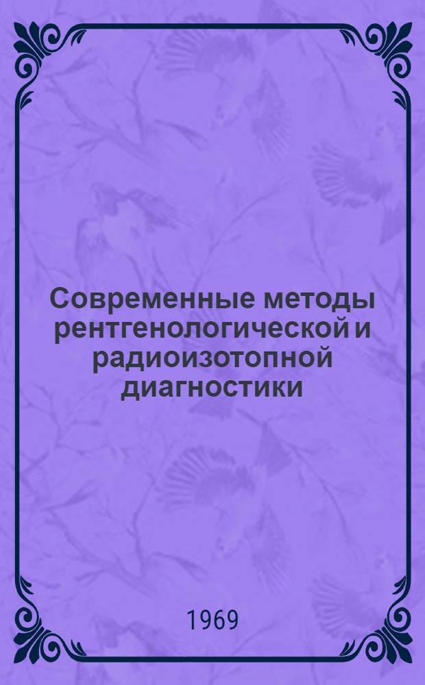Современные методы рентгенологической и радиоизотопной диагностики : Материалы респ. пленума Науч. о-ва рентгенологов и радиологов УССР. 11-13 июня 1969 г