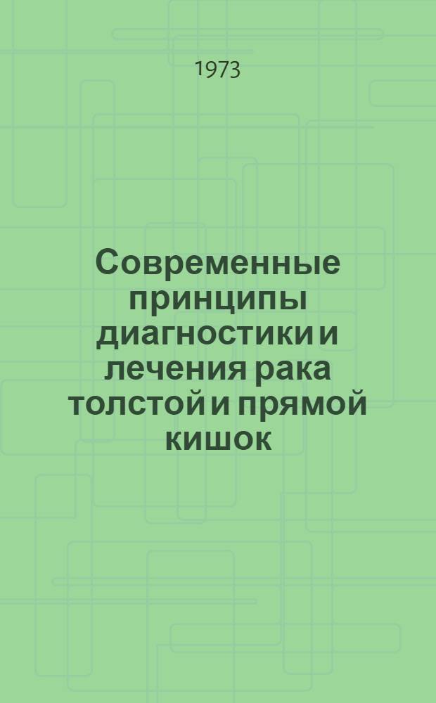 Современные принципы диагностики и лечения рака толстой и прямой кишок : (Тезисы респ. симпозиума. Киев, 11-12 сент. 1973 г.)