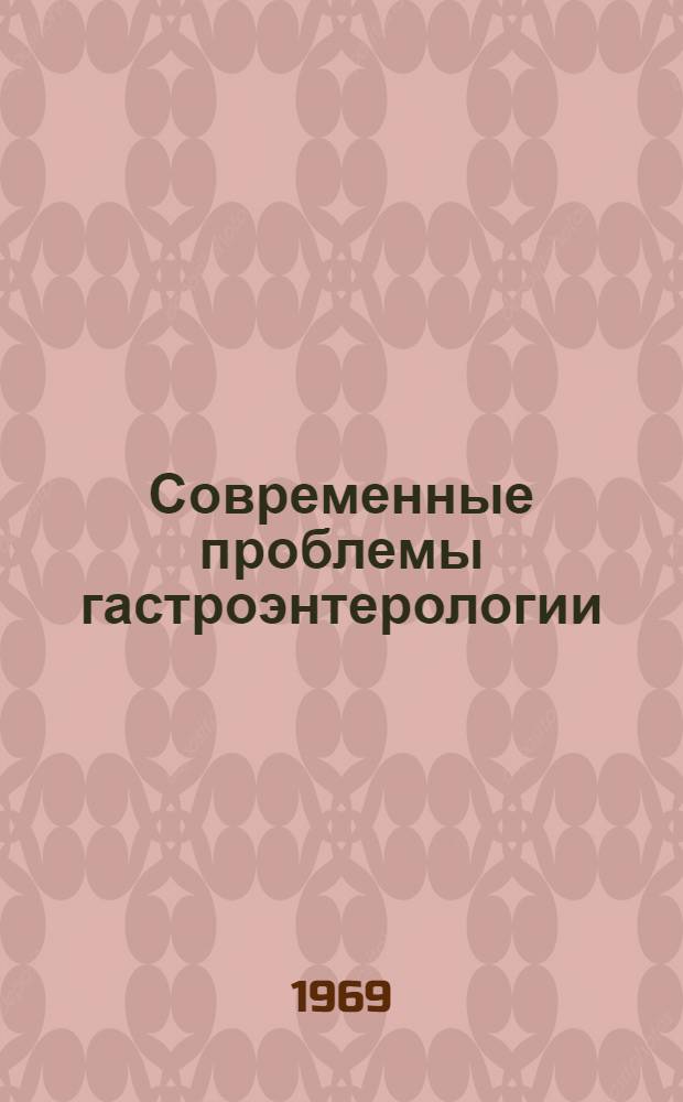 Современные проблемы гастроэнтерологии : Материалы I итоговой науч. конференции ин-та. (Дек. 1967 г.)