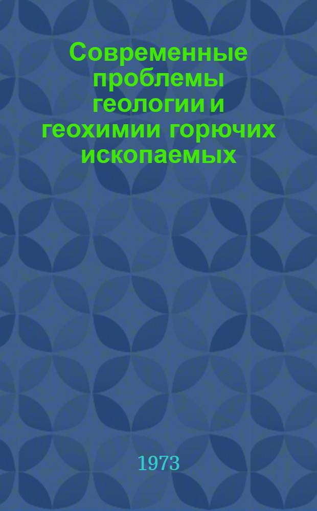 Современные проблемы геологии и геохимии горючих ископаемых : Сборник статей : Посвящается чл.-кор. АН СССР, проф. Н.Б. Вассоевичу в связи с 70-летием со дня рождения
