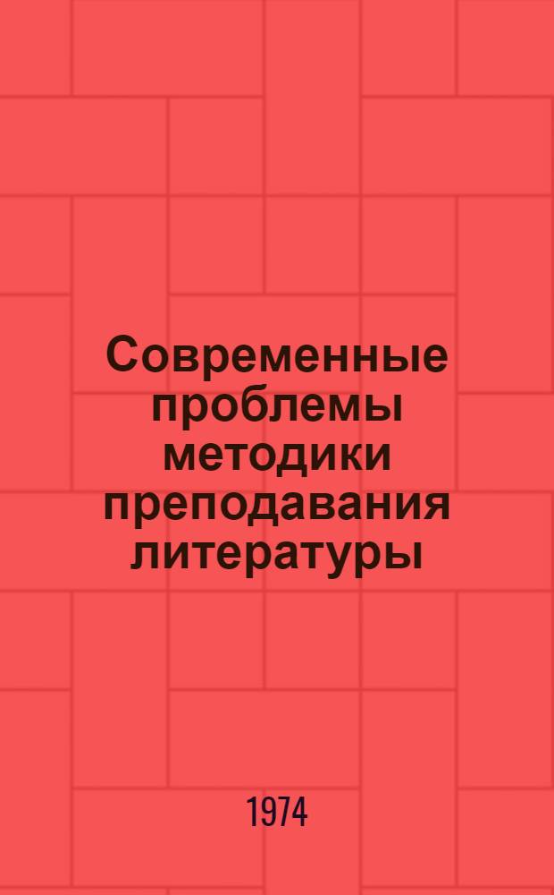 Современные проблемы методики преподавания литературы : Материалы Всерос. семинара-совещ. преподавателей методики литературы пед. ин-тов. 29 янв. - 2 февр. 1974 г