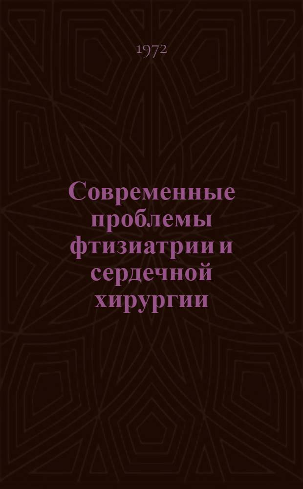 Современные проблемы фтизиатрии и сердечной хирургии : Сборник статей