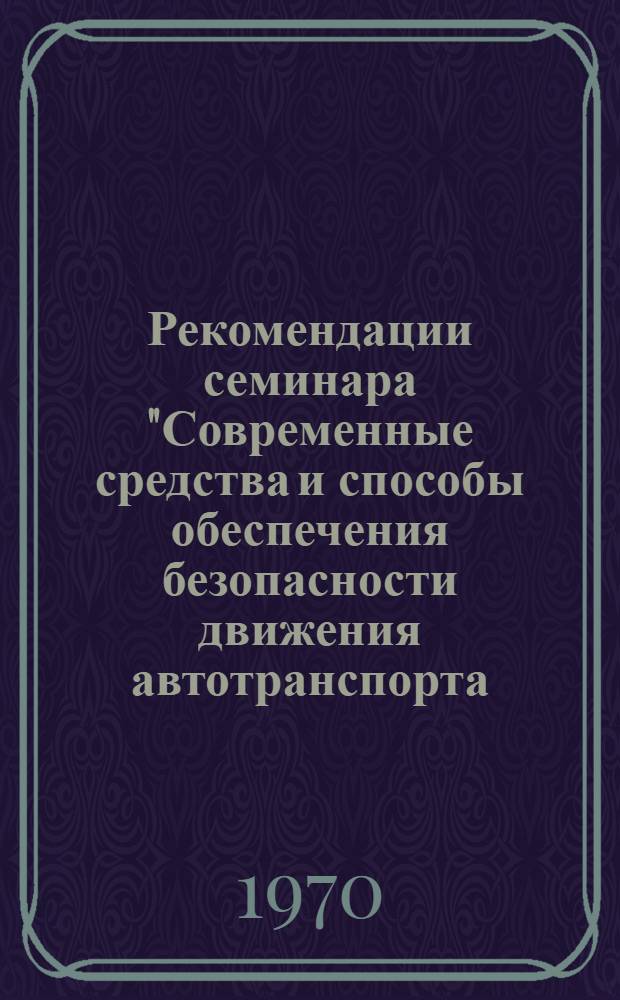 Рекомендации семинара "Современные средства и способы обеспечения безопасности движения автотранспорта. (17-19 декабря 1969 г.)