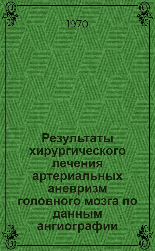 Результаты хирургического лечения артериальных аневризм головного мозга по данным ангиографии : Автореф. дис. на соискание учен. степени канд. мед. наук : (14778)