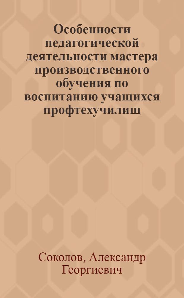 Особенности педагогической деятельности мастера производственного обучения по воспитанию учащихся профтехучилищ : Метод. рекомендации