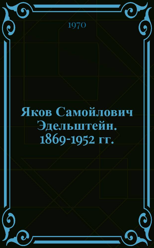 Яков Самойлович Эдельштейн. [1869-1952 гг.]
