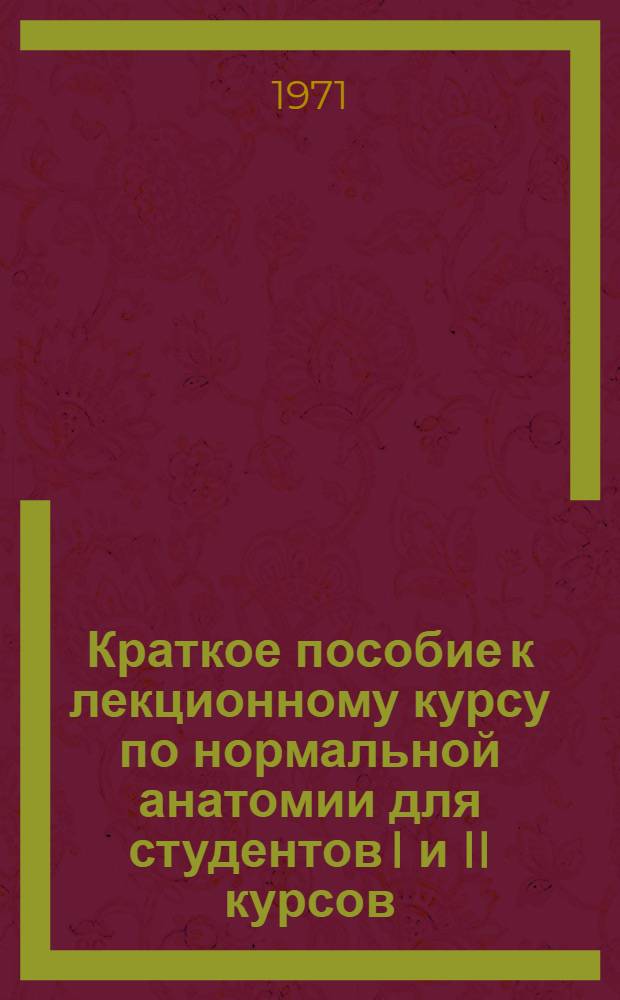 Краткое пособие к лекционному курсу по нормальной анатомии для студентов I и II курсов
