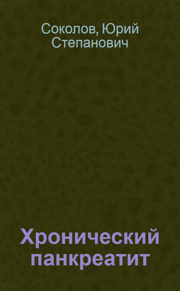 Хронический панкреатит : Вопросы этиологии, клиники хирургического лечения : (Клинико-эксперим. исследование) : Автореф. дис. на соиск. учен. степени д-ра мед. наук : (14.00.27)