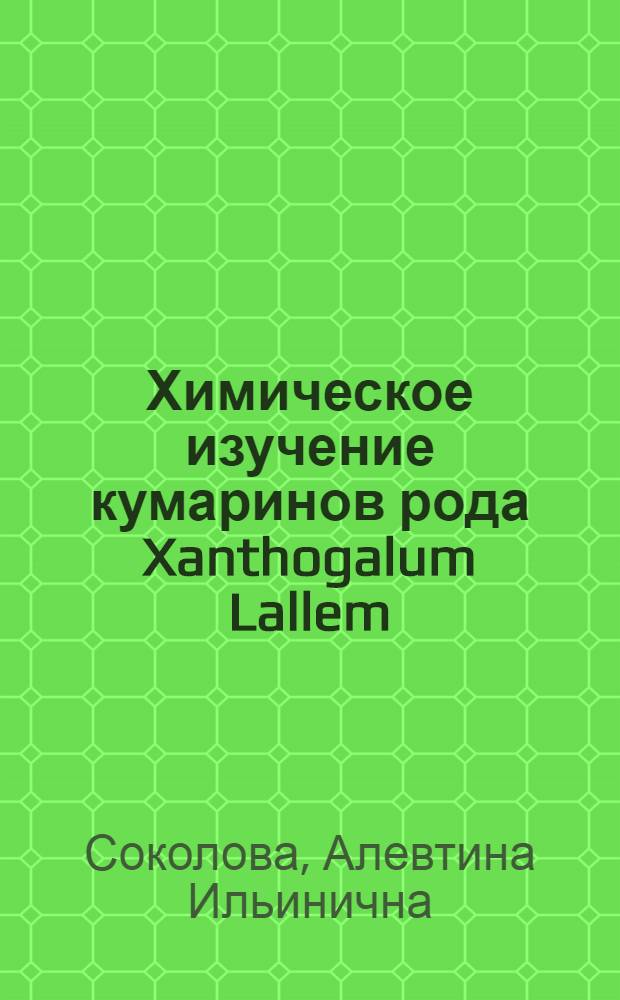Химическое изучение кумаринов рода Xanthogalum Lallem (Umbelliferae) : Автореф. дис. на соискание учен. степени канд. хим. наук