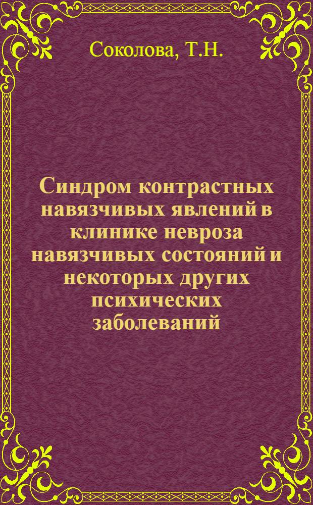 Синдром контрастных навязчивых явлений в клинике невроза навязчивых состояний и некоторых других психических заболеваний : Автореф. дис. на соиск. учен. степени канд. мед. наук : (767)