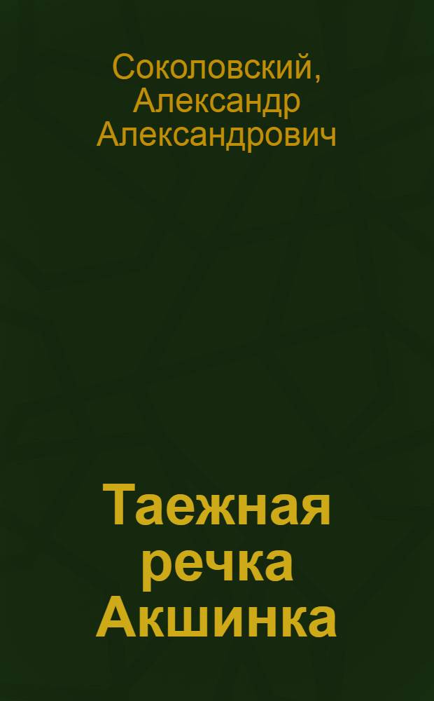 Таежная речка Акшинка : Рассказы : Для мл. школьного возраста