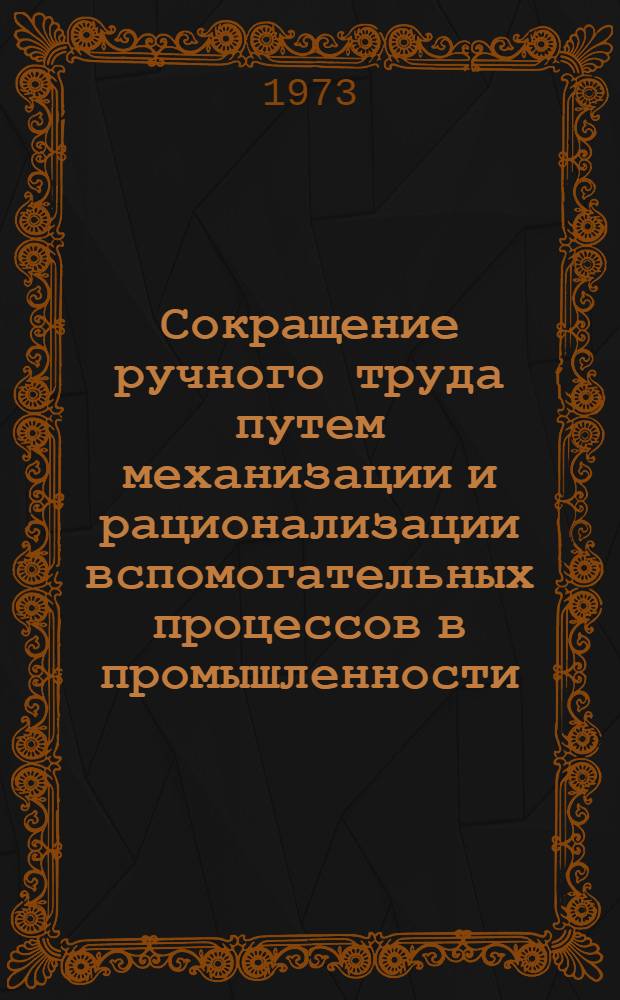 Сокращение ручного труда путем механизации и рационализации вспомогательных процессов в промышленности, строительстве и на транспорте республики : (Тезисы докл. респ. науч.-техн. конф., состоявшейся 22-23 ноября 1973 г.)