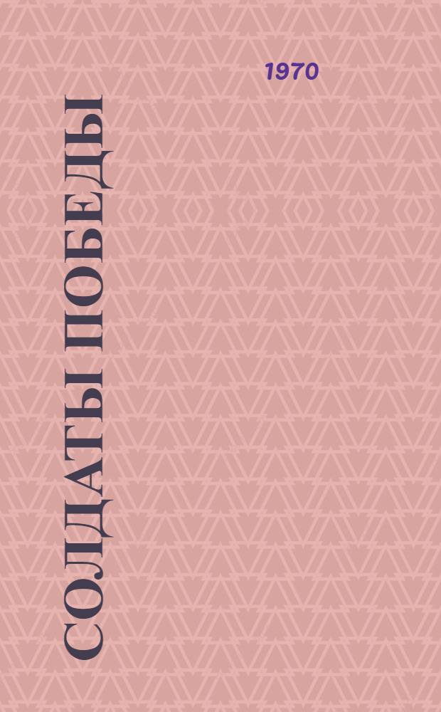 Солдаты победы : Очерки и воспоминания