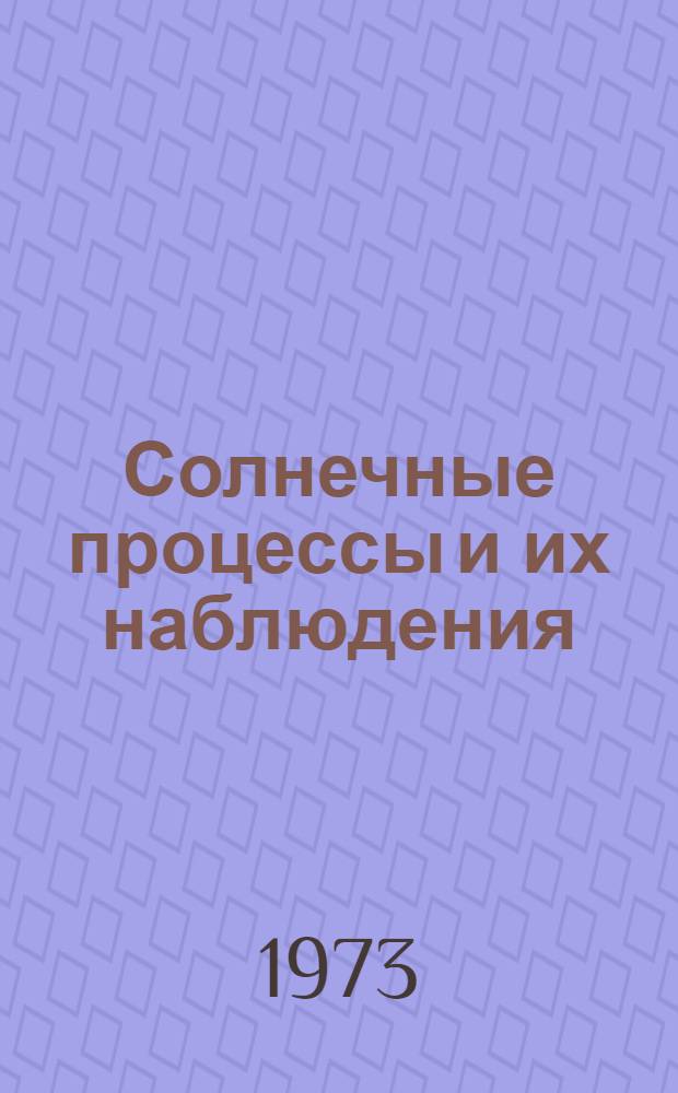 Солнечные процессы и их наблюдения : Сборник статей