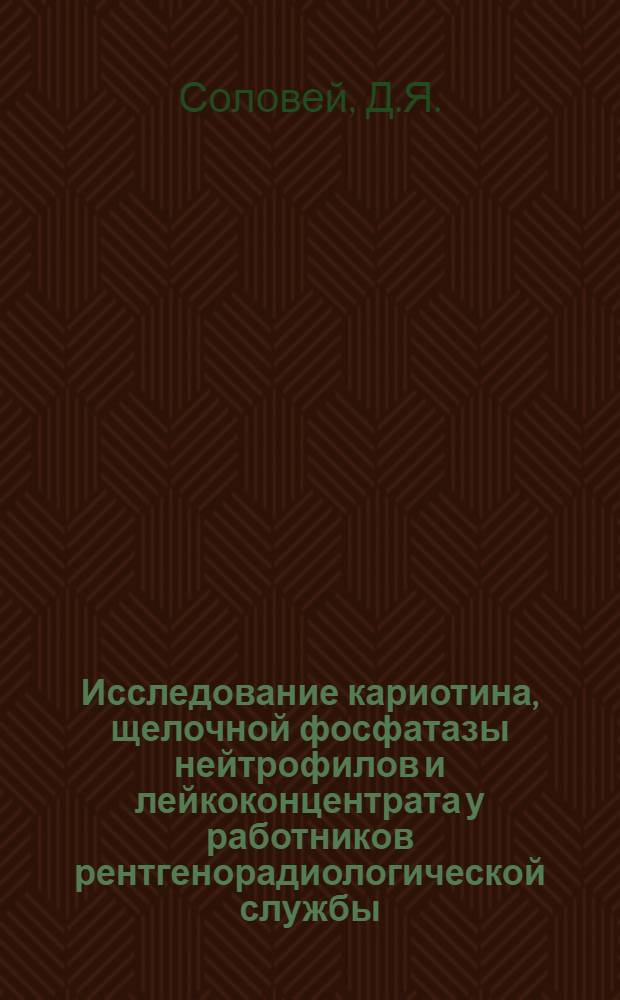 Исследование кариотина, щелочной фосфатазы нейтрофилов и лейкоконцентрата у работников рентгенорадиологической службы : Автореф. дис. на соиск. учен. степени канд. мед. наук : (779)