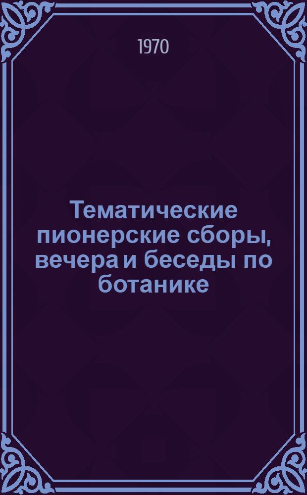 Тематические пионерские сборы, вечера и беседы по ботанике