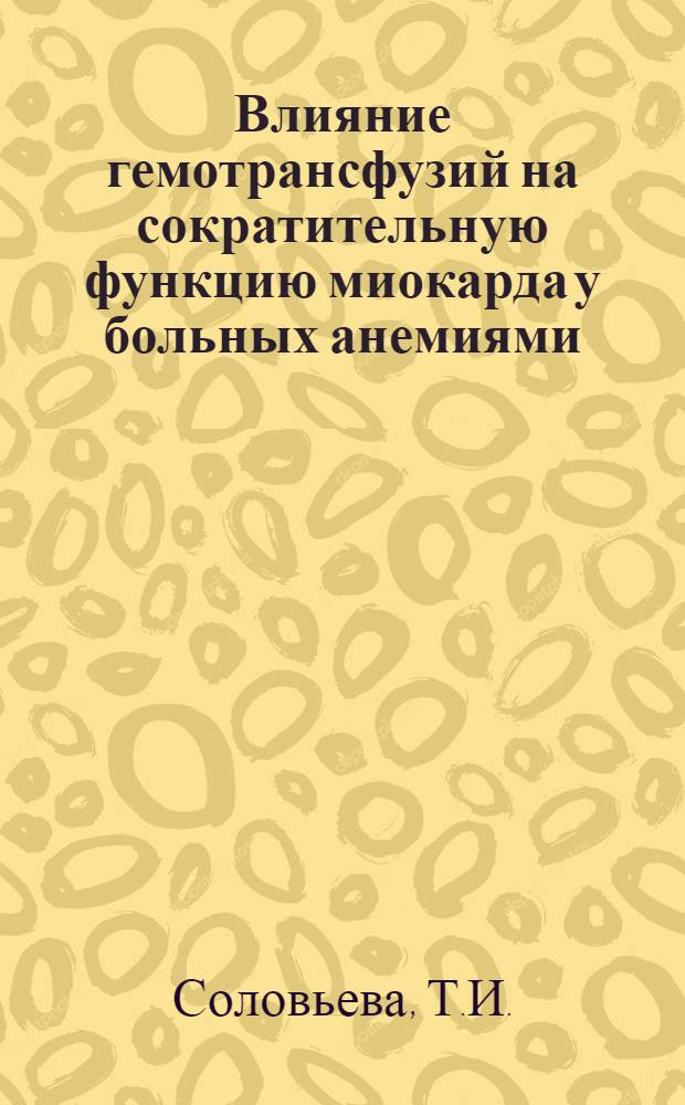 Влияние гемотрансфузий на сократительную функцию миокарда у больных анемиями : (Поликардиогр. метод исследования) : Автореф. дис. на соискание учен. степени канд. мед. наук : (779)