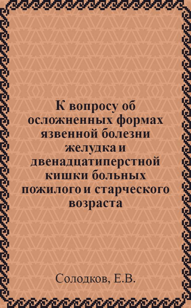 К вопросу об осложненных формах язвенной болезни желудка и двенадцатиперстной кишки больных пожилого и старческого возраста : (Диагностика и лечение) : Автореф. дис. на соискание учен. степени канд. мед. наук : (777)