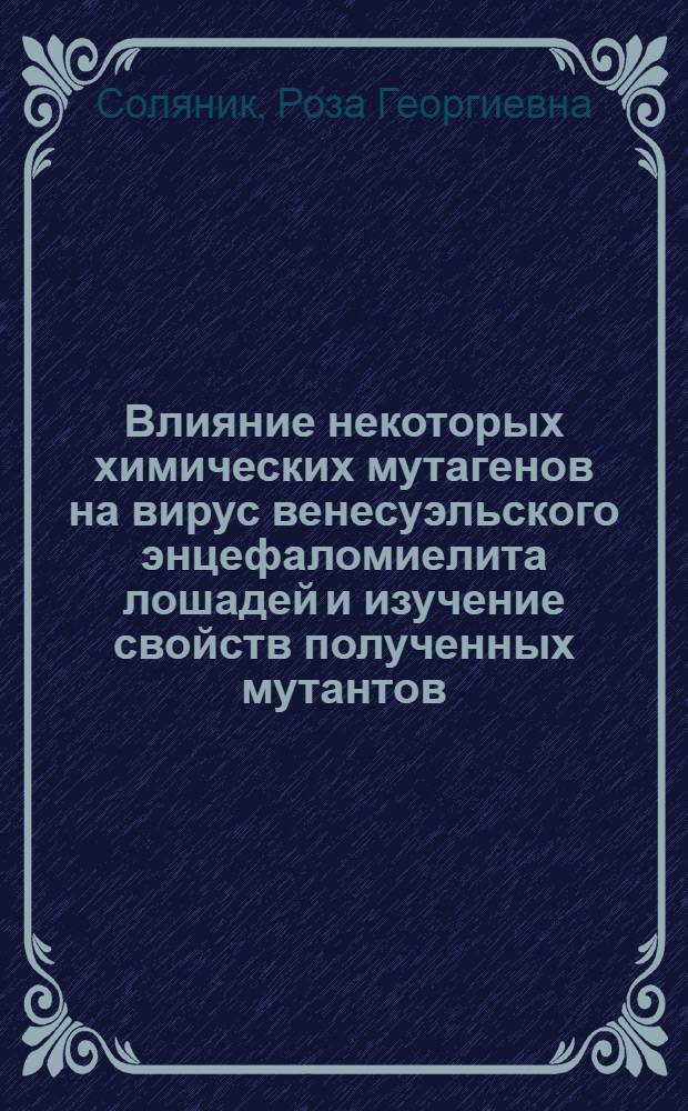 Влияние некоторых химических мутагенов на вирус венесуэльского энцефаломиелита лошадей и изучение свойств полученных мутантов : Автореф. дис. на соискание учен. степени канд. биол. наук : (095)