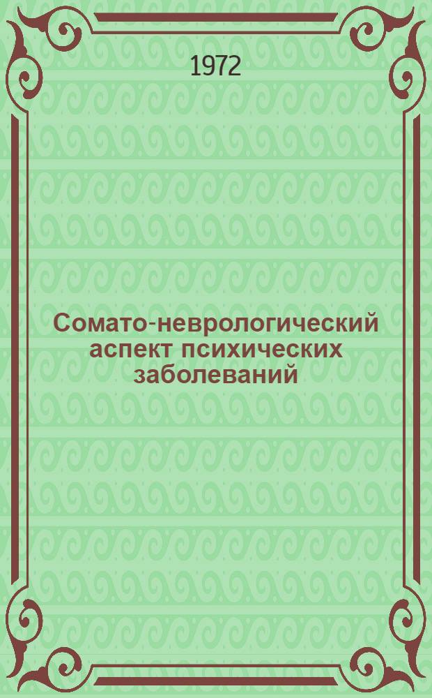 Сомато-неврологический аспект психических заболеваний : Краткие тезисы докл. к науч.-практ. конф. 25-26 дек. 1972 г