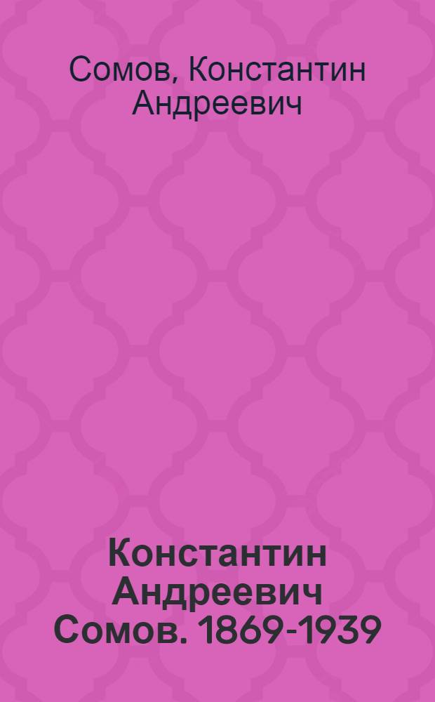 Константин Андреевич Сомов. 1869-1939 : Альбом репродукций