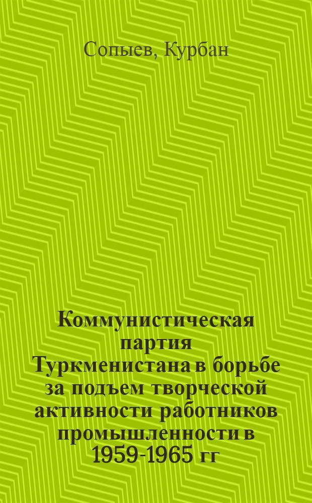 Коммунистическая партия Туркменистана в борьбе за подъем творческой активности работников промышленности в 1959-1965 гг.