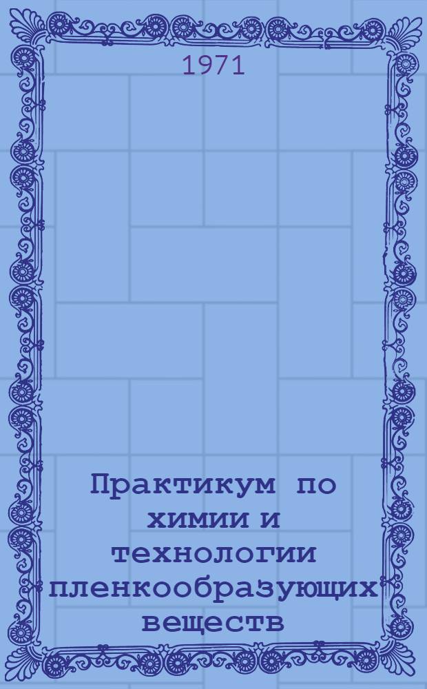Практикум по химии и технологии пленкообразующих веществ : Для хим.-технол. специальностей вузов