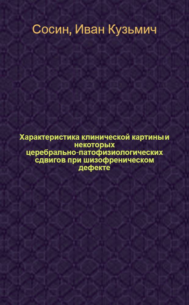 Характеристика клинической картины и некоторых церебрально-патофизиологических сдвигов при шизофреническом дефекте : Автореф. дис. на соиск. учен. степени канд. мед. наук : (14.00.18)