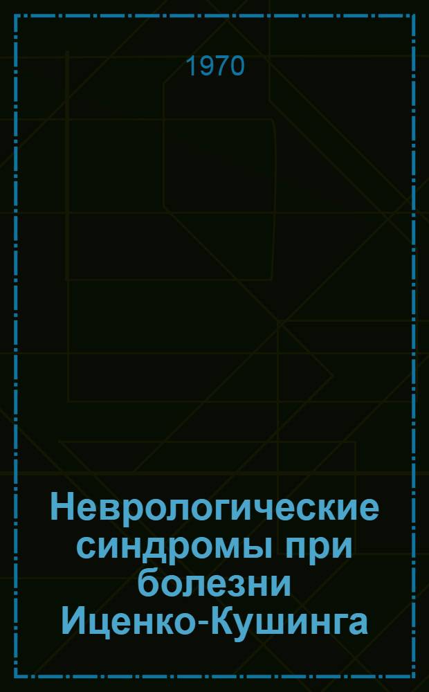 Неврологические синдромы при болезни Иценко-Кушинга : автореферат диссертации на соискание ученой степени доктора медицинских наук : (762)