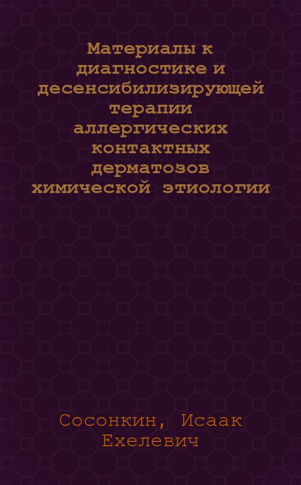 Материалы к диагностике и десенсибилизирующей терапии аллергических контактных дерматозов химической этиологии : Автореф. дис. на соискание учен. степени д-ра мед. наук : (760)