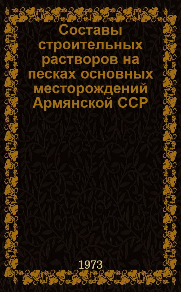 Составы строительных растворов на песках основных месторождений Армянской ССР : Утв. 20/IV 1973 г. : Срок введ. 20/IV 1973 г.
