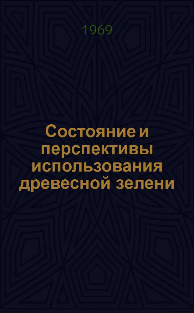 Состояние и перспективы использования древесной зелени : (Материалы докладов на межресп. науч.-техн. совещании 5-8 сен. 1967 г.)