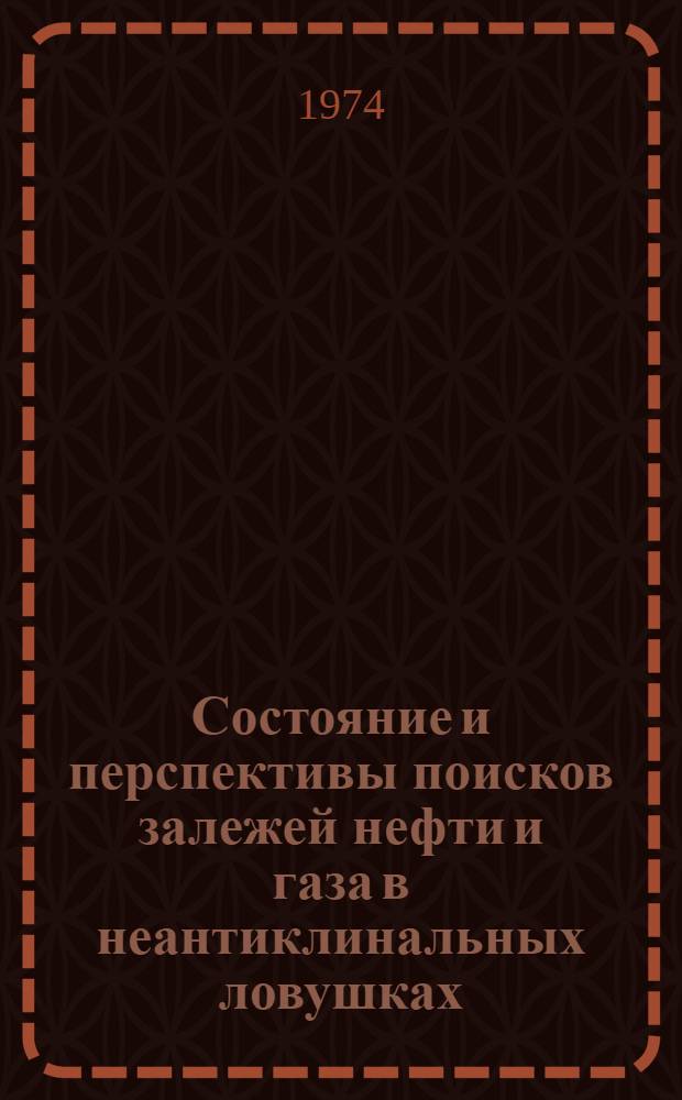 Состояние и перспективы поисков залежей нефти и газа в неантиклинальных ловушках : Тезисы докл. и сообщ. семинара. г. Ухта, сент. 1974 г
