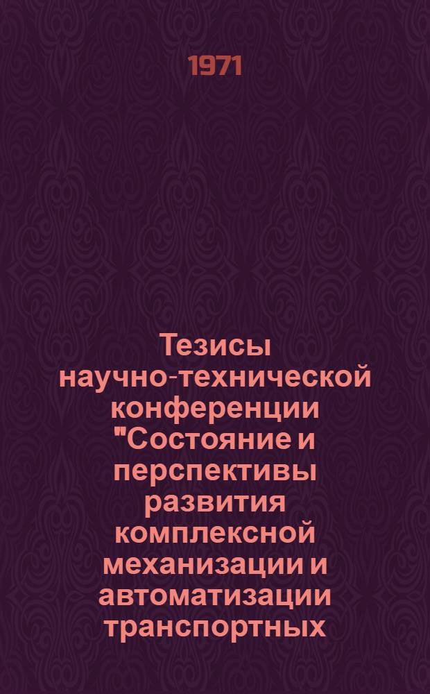 Тезисы научно-технической конференции "Состояние и перспективы развития комплексной механизации и автоматизации транспортных, погрузочно-разгрузочных и складских работ на промышленных предприятиях". (Октябрь 1971 г., Москва)
