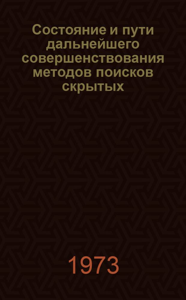Состояние и пути дальнейшего совершенствования методов поисков скрытых (слепых) рудных тел свинцово-цинковых, золото-серебрянных и медных, оловянных и вольфрамовых месторождений : Докл. на Семинаре специалистов стран-членов СЭВ в Москве, июль 1971 г