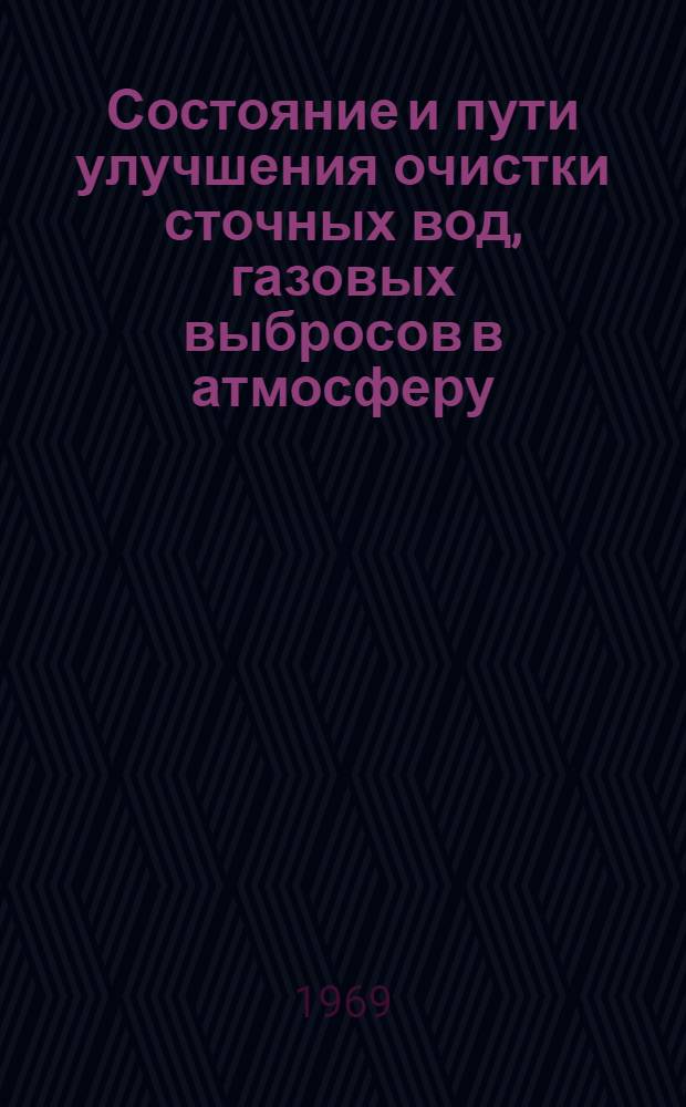 Состояние и пути улучшения очистки сточных вод, газовых выбросов в атмосферу : (Тезисы докладов и сообщ. к темат. науч.-производ. конференции)