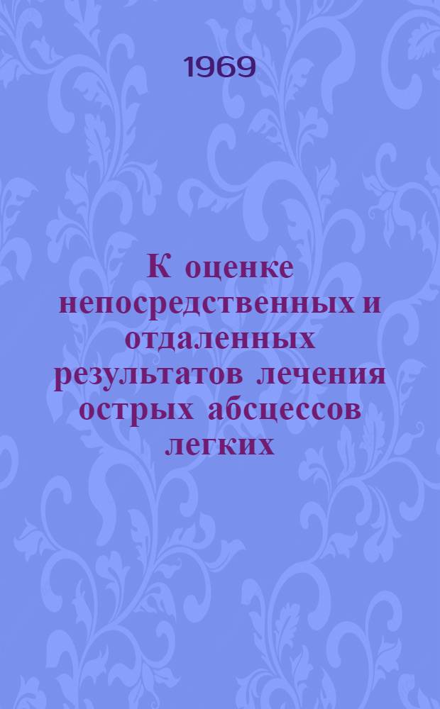 К оценке непосредственных и отдаленных результатов лечения острых абсцессов легких : Автореф. дис. на соискание учен. степени канд. мед. наук : (777)