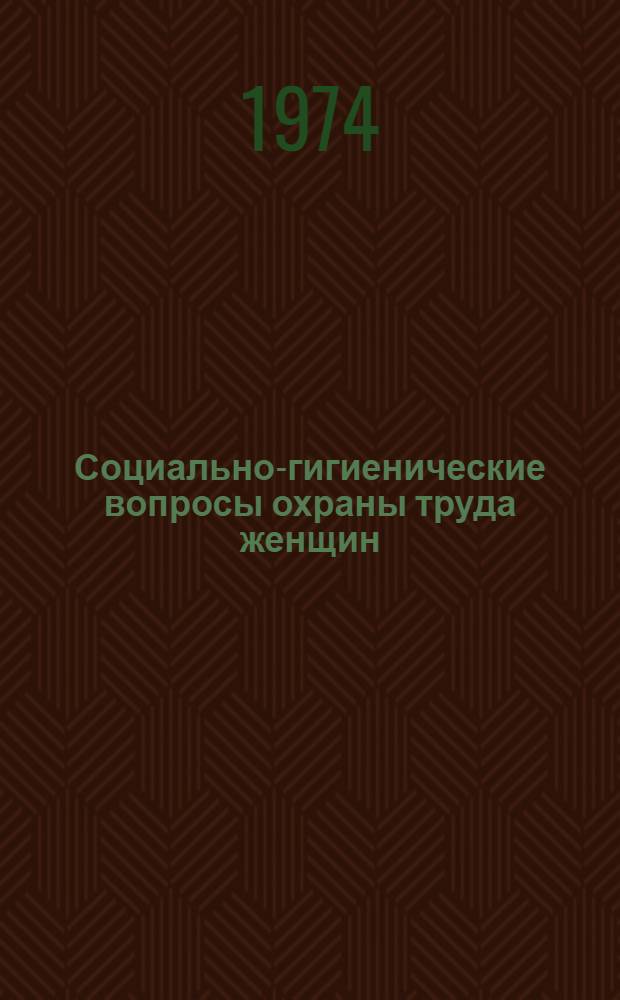 Социально-гигиенические вопросы охраны труда женщин : Материалы науч.-практ. конф. 23 мая 1974 г., г. Кострома