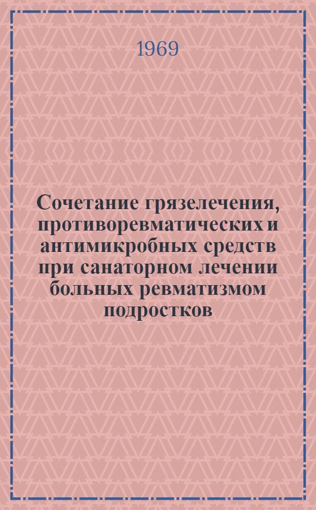 Сочетание грязелечения, противоревматических и антимикробных средств при санаторном лечении больных ревматизмом подростков : Метод. письмо