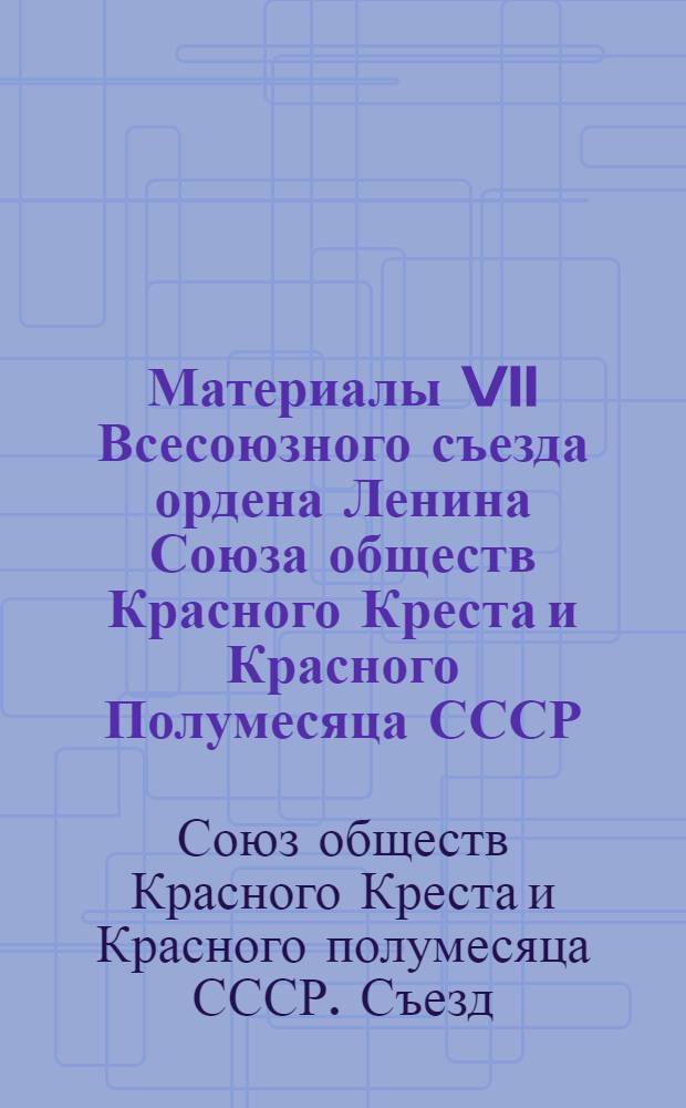 Материалы VII Всесоюзного съезда ордена Ленина Союза обществ Красного Креста и Красного Полумесяца СССР