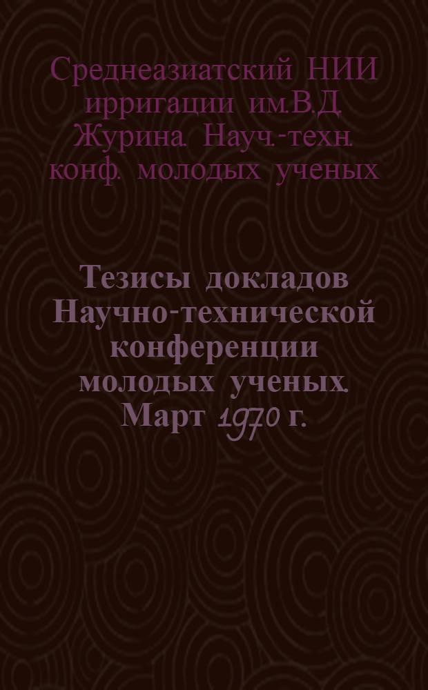 Тезисы докладов Научно-технической конференции молодых ученых. Март 1970 г.