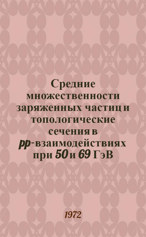 Средние множественности заряженных частиц и топологические сечения в pp-взаимодействиях при 50 и 69 ГэВ/с : (Франко-сов. объединение)