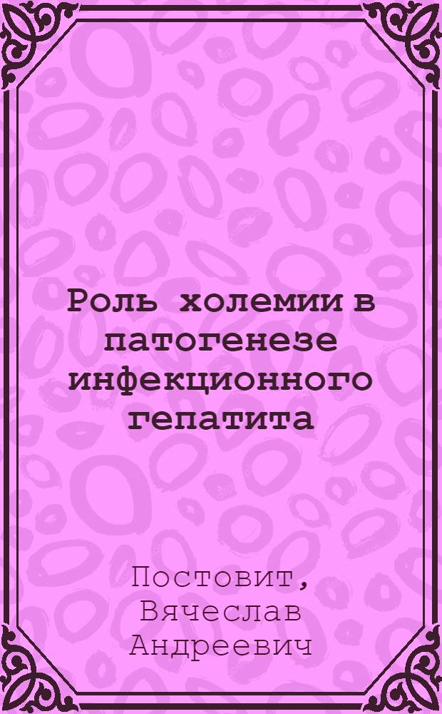 Роль холемии в патогенезе инфекционного гепатита : Автореф. дис. на соискание учен. степени д-ра мед. наук : (14.759)
