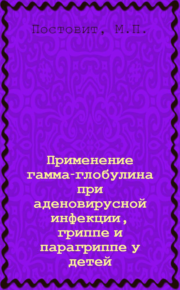 Применение гамма-глобулина при аденовирусной инфекции, гриппе и парагриппе у детей : Автореф. дис. на соискание учен. степени канд. мед. наук : (14.758)