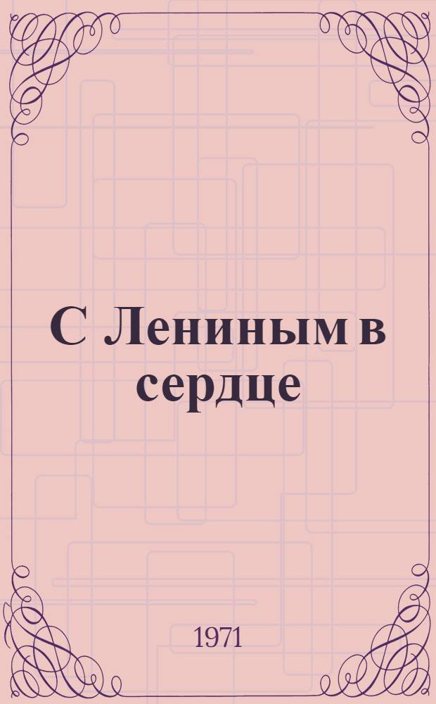 С Лениным в сердце : (Из опыта изучения произведений о В.И. Ленине в школах Молдавии) : Сборник