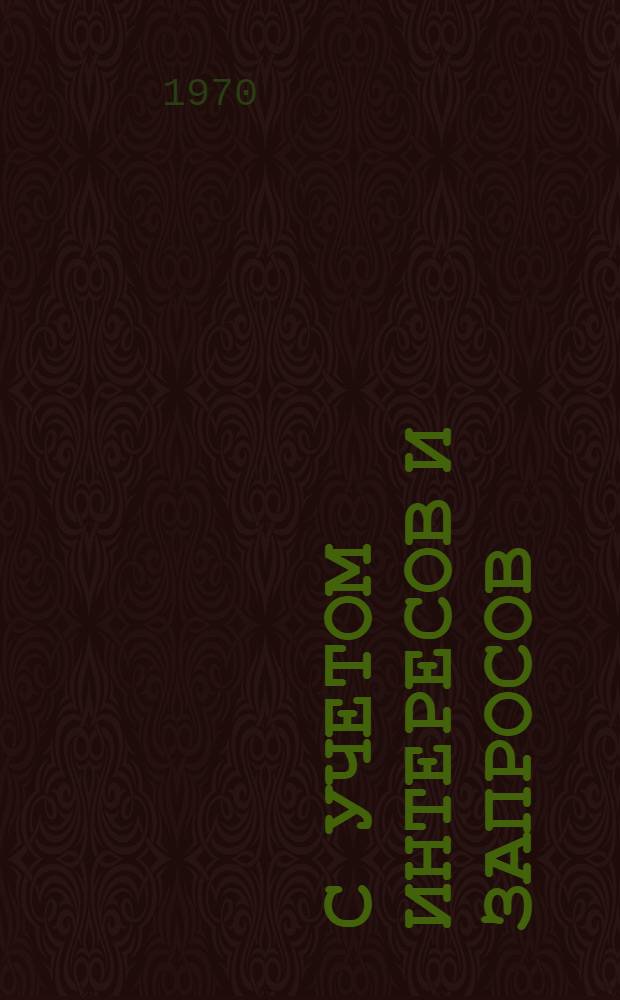 С учетом интересов и запросов : (По материалам Обл. науч.-практ. конференции культпросветработников. 12-13 ноября 1970 г.