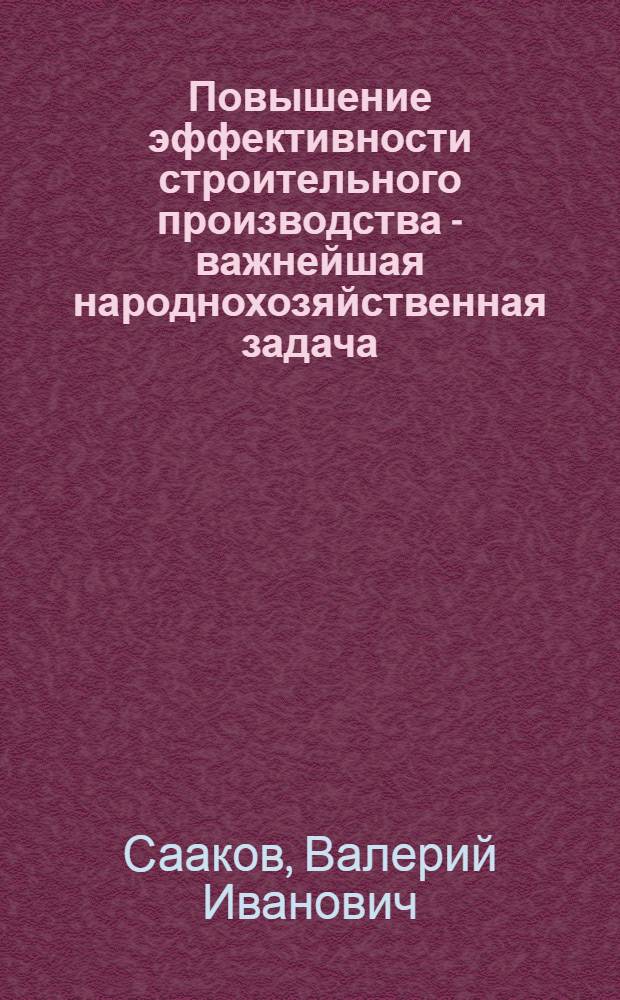 Повышение эффективности строительного производства - важнейшая народнохозяйственная задача