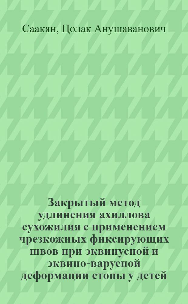 Закрытый метод удлинения ахиллова сухожилия с применением чрезкожных фиксирующих швов при эквинусной и эквино-варусной деформации стопы у детей : Автореф. дис. на соиск. учен. степени канд. мед. наук : (14.00.22)